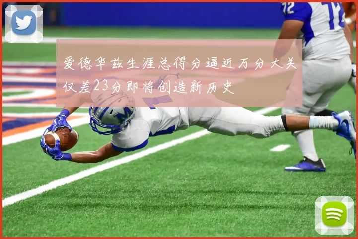 爱德华兹生涯总得分逼近万分大关仅差23分即将创造新历史