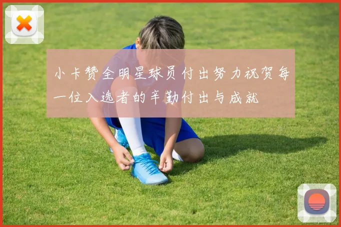 小卡赞全明星球员付出努力祝贺每一位入选者的辛勤付出与成就