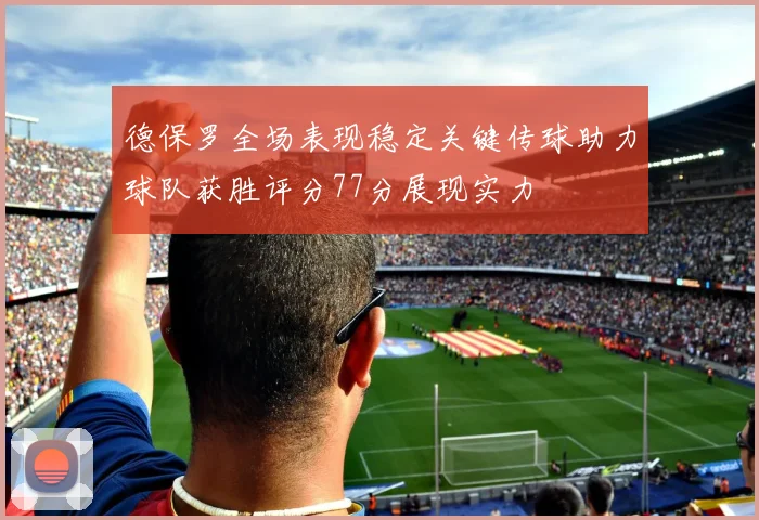 德保罗全场表现稳定关键传球助力球队获胜评分77分展现实力