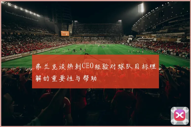 弗兰克谈热刺CEO经验对球队目标理解的重要性与帮助