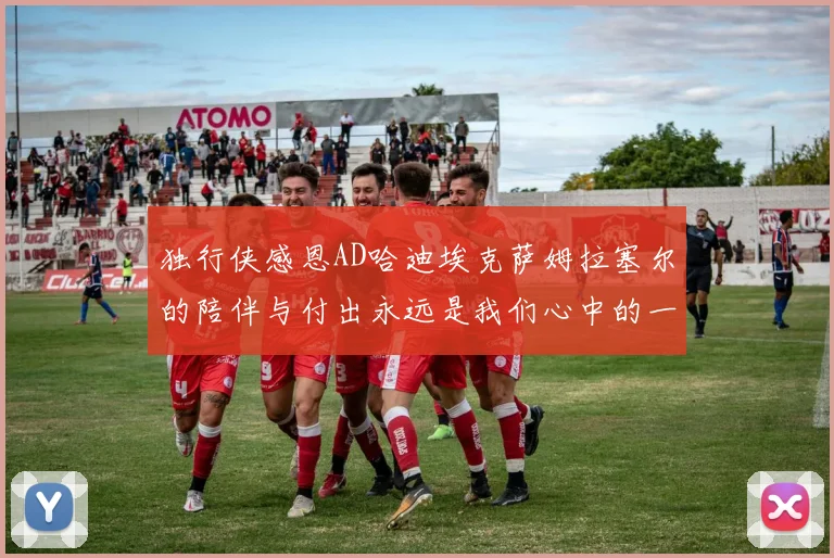 独行侠感恩AD哈迪埃克萨姆拉塞尔的陪伴与付出永远是我们心中的一家人