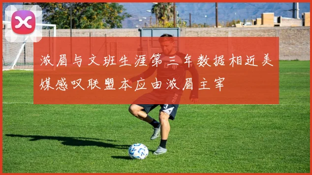 浓眉与文班生涯第三年数据相近美媒感叹联盟本应由浓眉主宰
