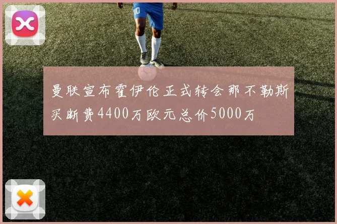 曼联宣布霍伊伦正式转会那不勒斯买断费4400万欧元总价5000万