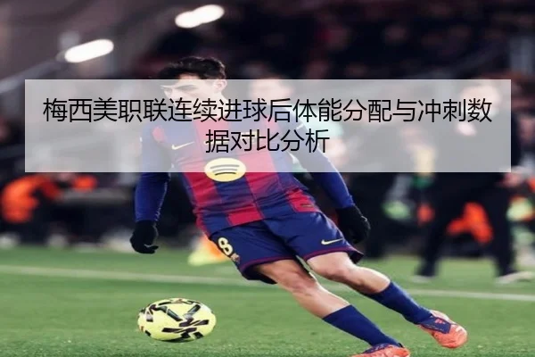 梅西美职联连续进球后体能分配与冲刺数据对比分析 | xingkong